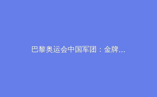 巴黎奥运会中国军团：金牌第二背后的辉煌与挑战 - 2