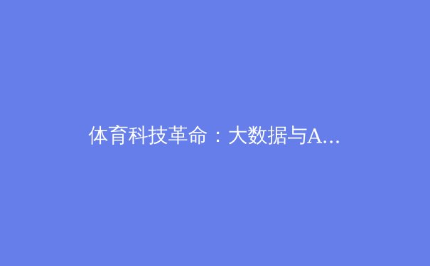 体育科技革命：大数据与AI如何重塑竞技体育 - 4