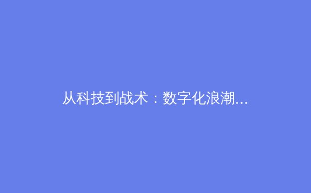 从科技到战术：数字化浪潮如何重塑现代体育竞技格局