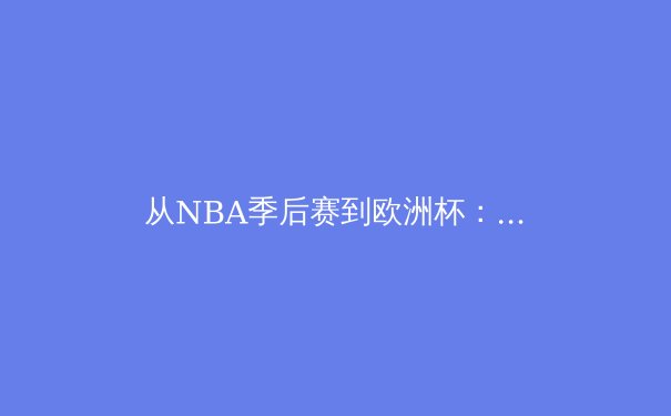 从NBA季后赛到欧洲杯：现代体育竞技的数据革命与战术进化