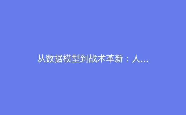 从数据模型到战术革新：人工智能如何重塑现代足球战略格局 - 3